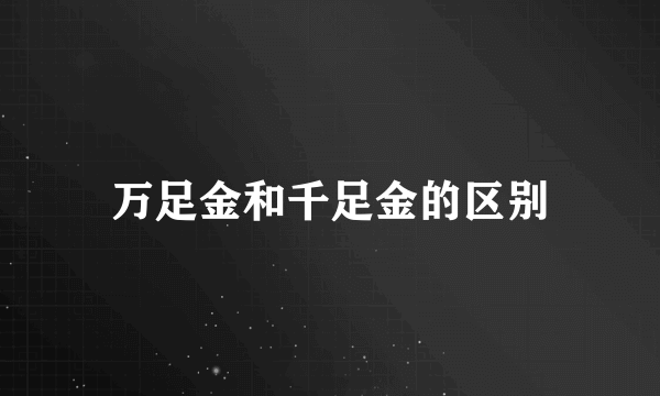 万足金和千足金的区别