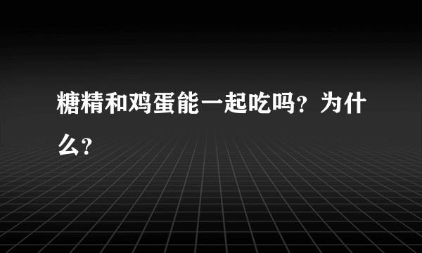 糖精和鸡蛋能一起吃吗？为什么？