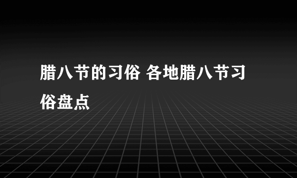 腊八节的习俗 各地腊八节习俗盘点