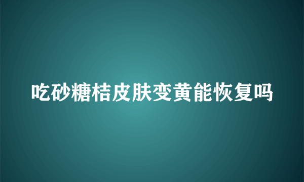 吃砂糖桔皮肤变黄能恢复吗