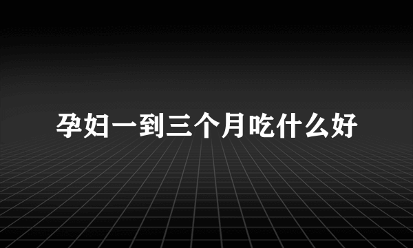 孕妇一到三个月吃什么好