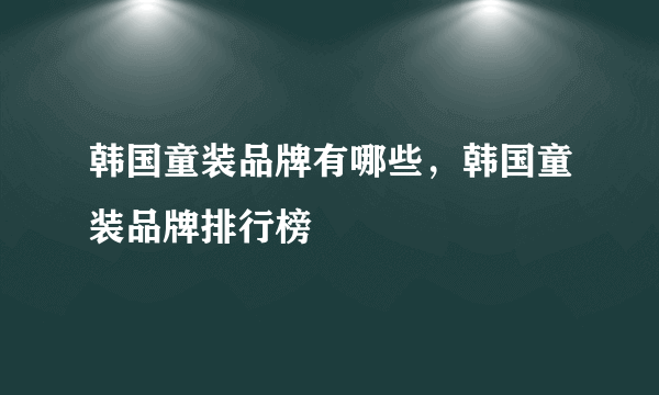 韩国童装品牌有哪些，韩国童装品牌排行榜