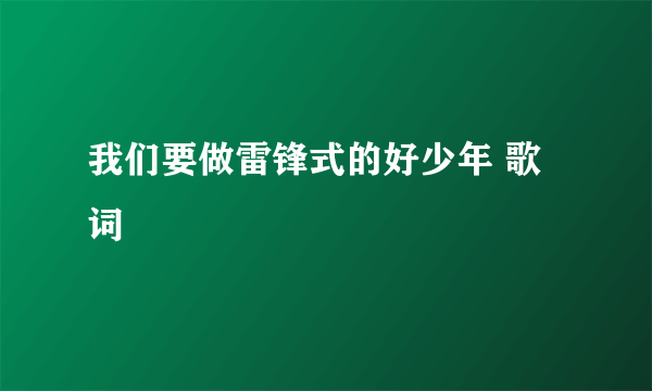 我们要做雷锋式的好少年 歌词