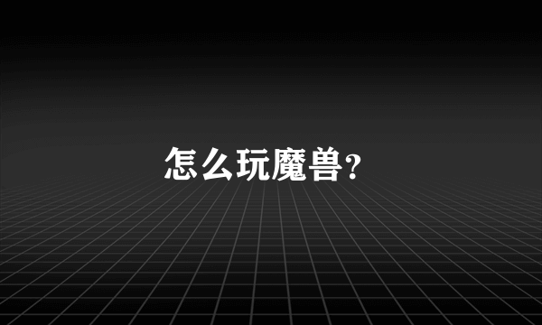 怎么玩魔兽？