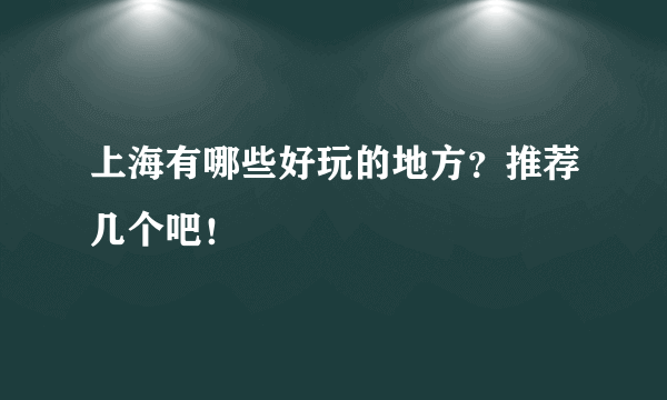 上海有哪些好玩的地方？推荐几个吧！