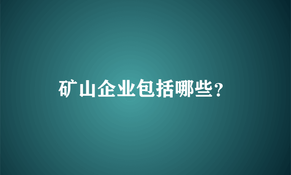 矿山企业包括哪些？