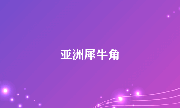 亚洲犀牛角