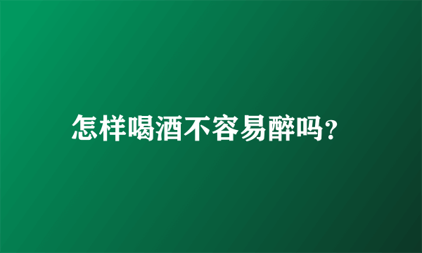 怎样喝酒不容易醉吗？