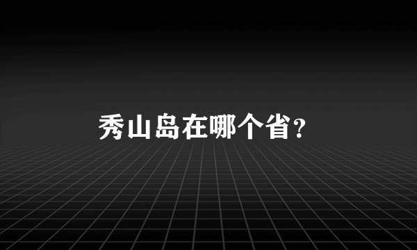 秀山岛在哪个省？