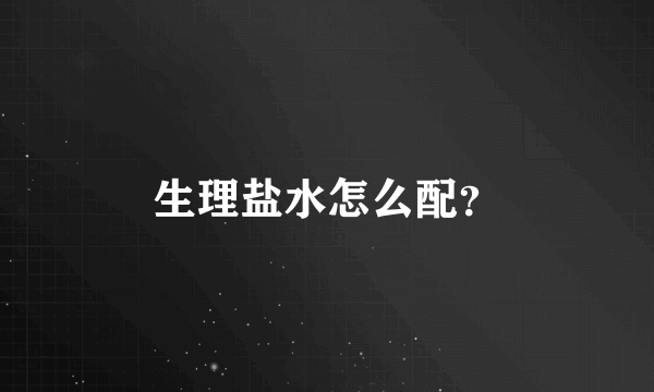 生理盐水怎么配？