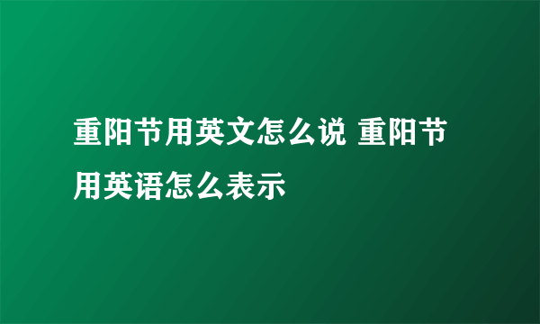 重阳节用英文怎么说 重阳节用英语怎么表示