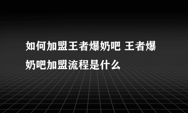 如何加盟王者爆奶吧 王者爆奶吧加盟流程是什么