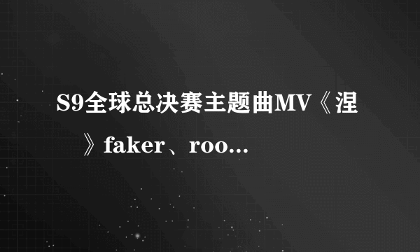 S9全球总决赛主题曲MV《涅槃》faker、rookie、caps演绎魔法世界