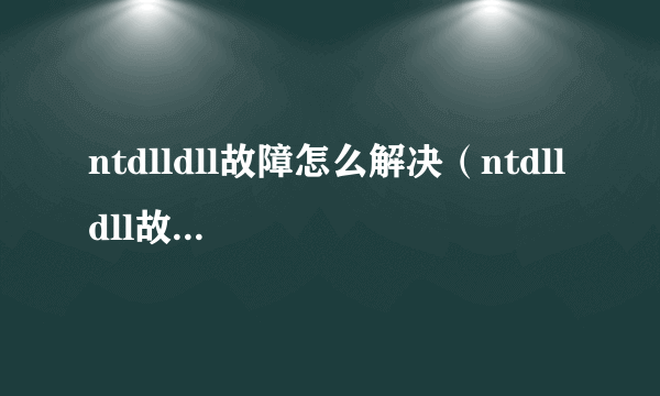 ntdlldll故障怎么解决（ntdll dll故障修复）