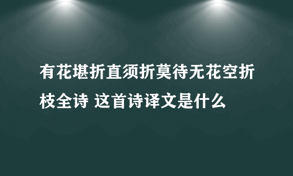 有花堪折直须折莫待无花空折枝全诗 这首诗译文是什么