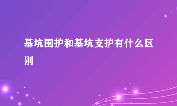 基坑围护和基坑支护有什么区别