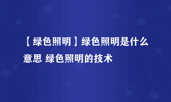 【绿色照明】绿色照明是什么意思 绿色照明的技术