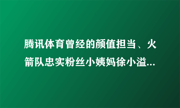 腾讯体育曾经的颜值担当、火箭队忠实粉丝小姨妈徐小溢去哪了？