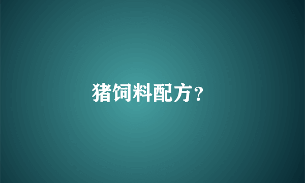 猪饲料配方？