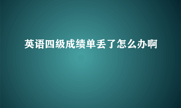 英语四级成绩单丢了怎么办啊