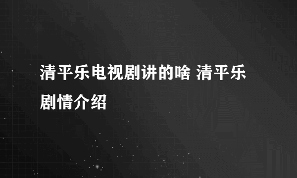 清平乐电视剧讲的啥 清平乐剧情介绍