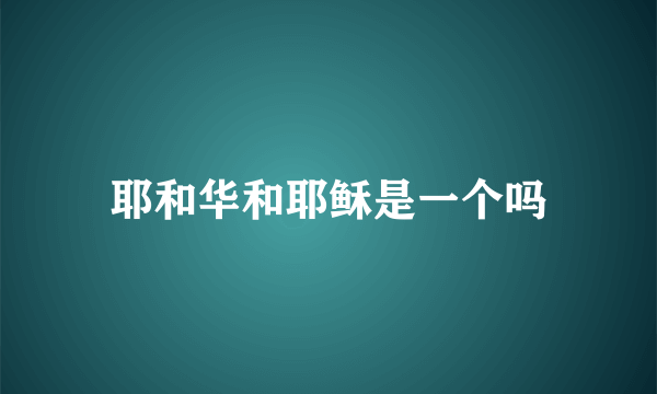 耶和华和耶稣是一个吗