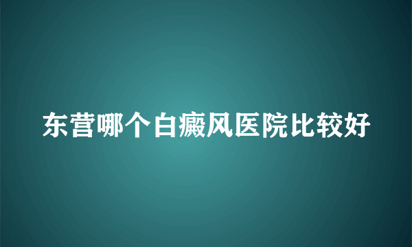 东营哪个白癜风医院比较好