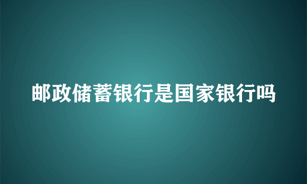 邮政储蓄银行是国家银行吗