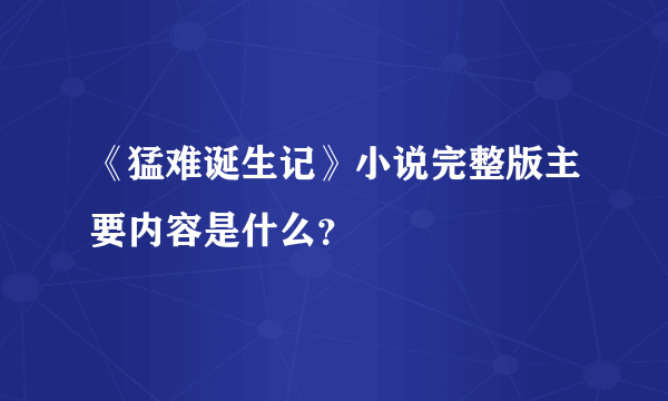 《猛难诞生记》小说完整版主要内容是什么？