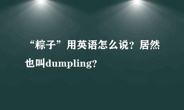 “粽子”用英语怎么说？居然也叫dumpling？