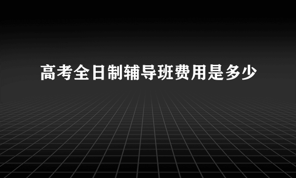 高考全日制辅导班费用是多少