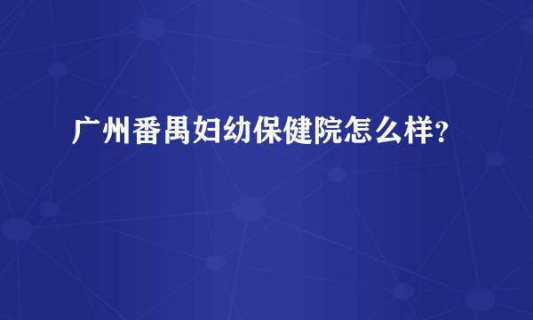 广州番禺妇幼保健院怎么样？