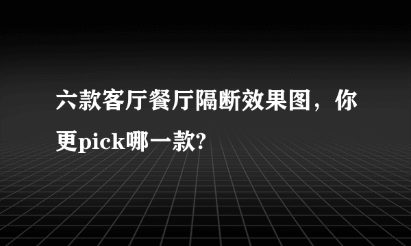 六款客厅餐厅隔断效果图，你更pick哪一款?