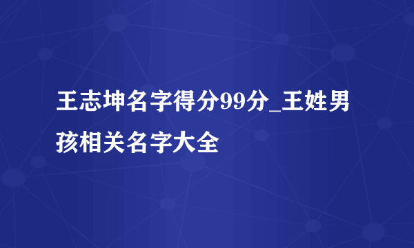 王志坤名字得分99分_王姓男孩相关名字大全