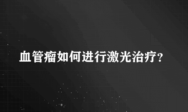 血管瘤如何进行激光治疗？