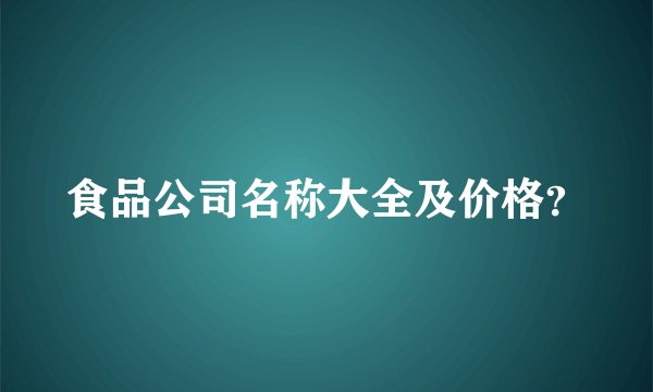 食品公司名称大全及价格？