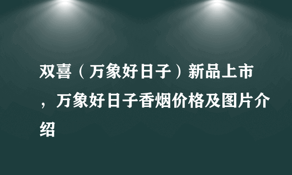 双喜（万象好日子）新品上市，万象好日子香烟价格及图片介绍