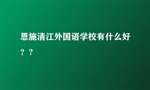 恩施清江外国语学校有什么好？？