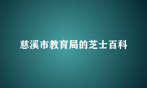 慈溪市教育局的芝士百科