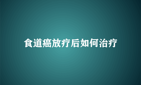 食道癌放疗后如何治疗