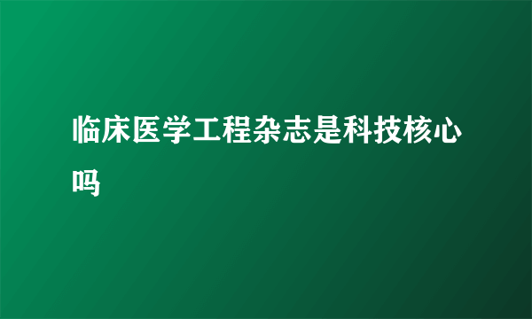 临床医学工程杂志是科技核心吗