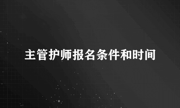 主管护师报名条件和时间