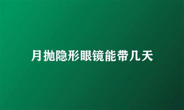 月抛隐形眼镜能带几天