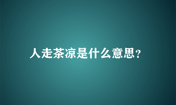 人走茶凉是什么意思？