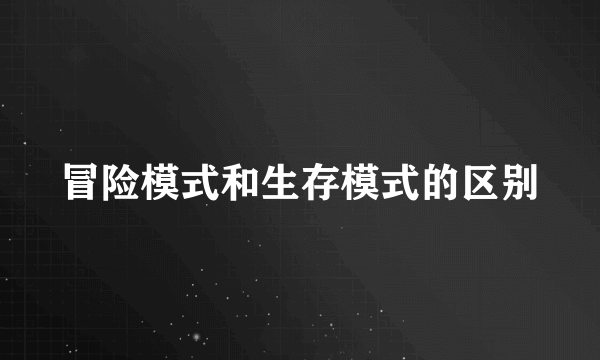 冒险模式和生存模式的区别