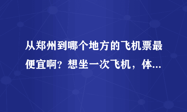 从郑州到哪个地方的飞机票最便宜啊？想坐一次飞机，体验一下！最好飞机票能在200以下的！