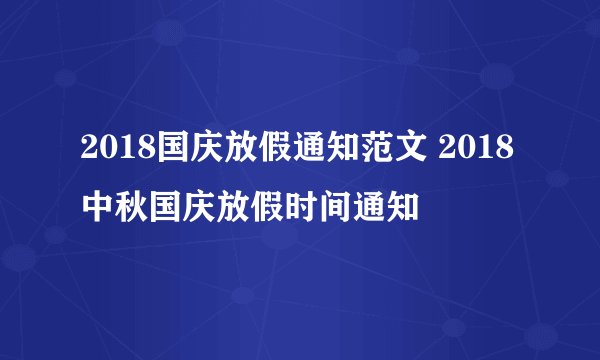 2018国庆放假通知范文 2018中秋国庆放假时间通知