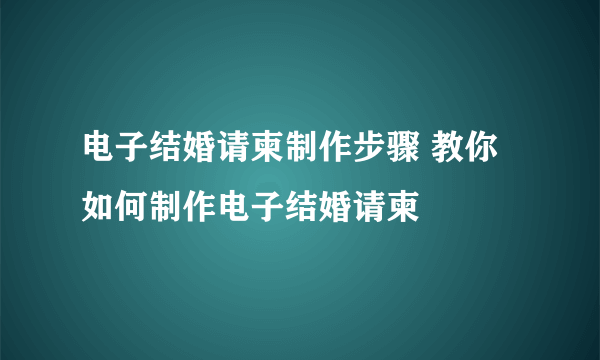 电子结婚请柬制作步骤 教你如何制作电子结婚请柬