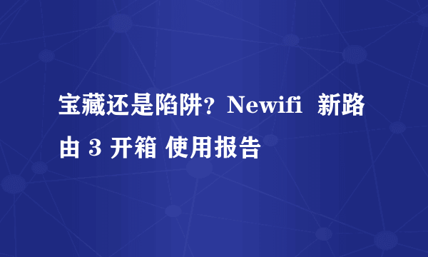 宝藏还是陷阱？Newifi  新路由 3 开箱 使用报告