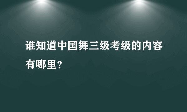 谁知道中国舞三级考级的内容有哪里？